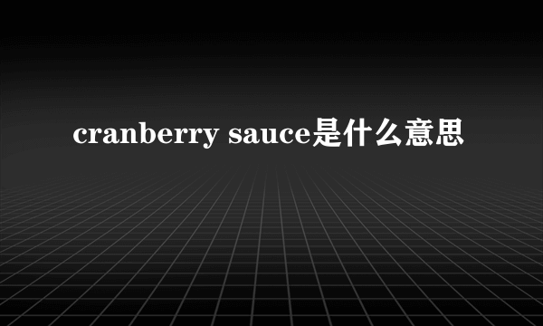 cranberry sauce是什么意思