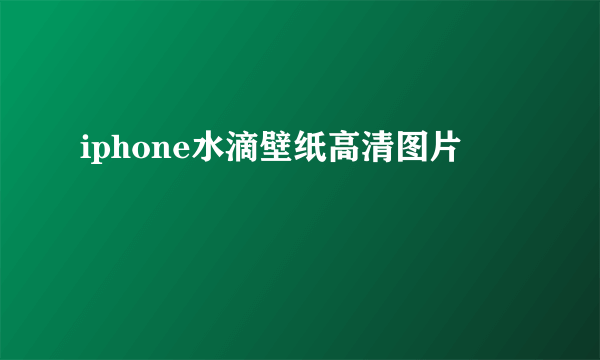 iphone水滴壁纸高清图片