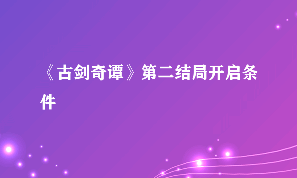 《古剑奇谭》第二结局开启条件