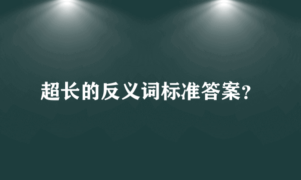 超长的反义词标准答案？