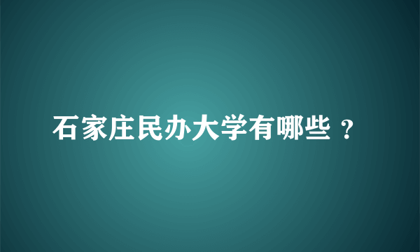 石家庄民办大学有哪些 ？