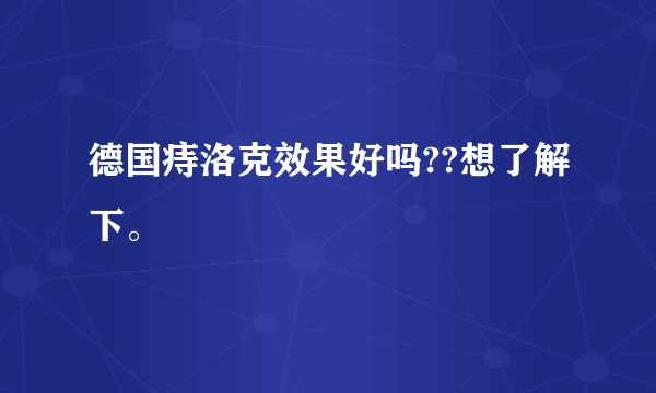 德国痔洛克效果好吗??想了解下。