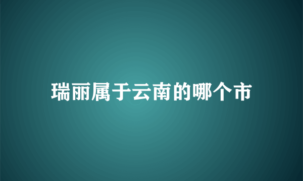 瑞丽属于云南的哪个市