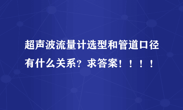 超声波流量计选型和管道口径有什么关系？求答案！！！！