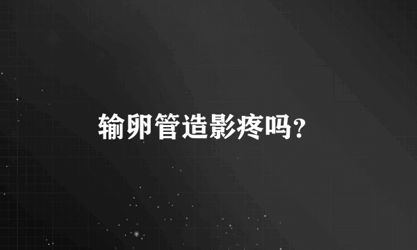 输卵管造影疼吗？