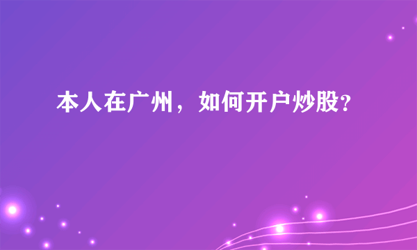 本人在广州，如何开户炒股？