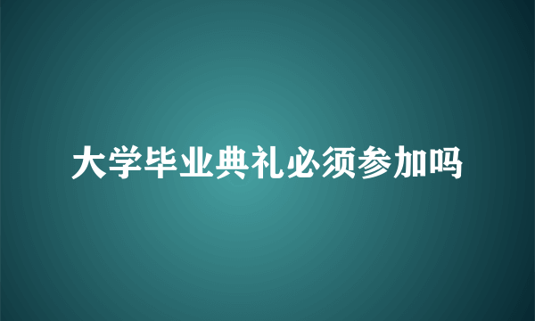 大学毕业典礼必须参加吗