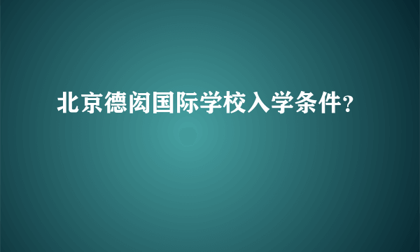 北京德闳国际学校入学条件？