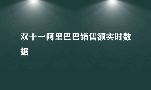 双十一阿里巴巴销售额实时数据