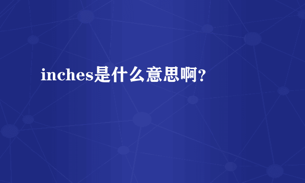 inches是什么意思啊？