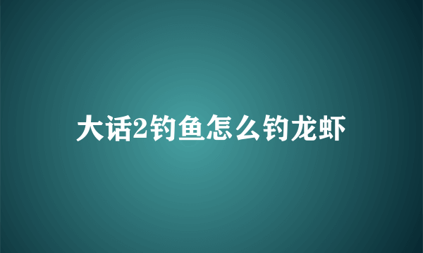 大话2钓鱼怎么钓龙虾