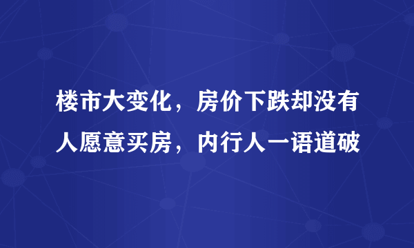 楼市大变化，房价下跌却没有人愿意买房，内行人一语道破