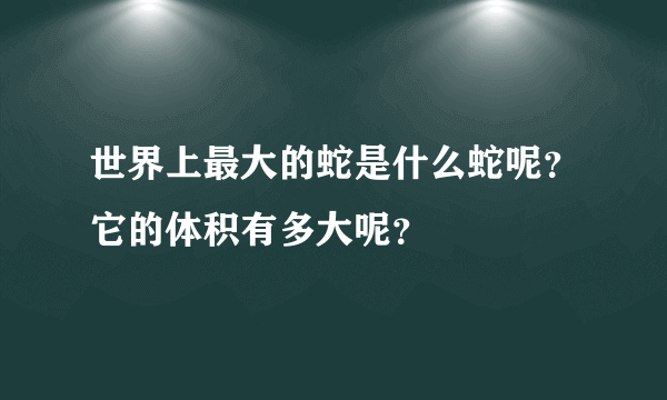 世界上最大的蛇是什么蛇呢？它的体积有多大呢？