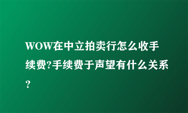 WOW在中立拍卖行怎么收手续费?手续费于声望有什么关系？