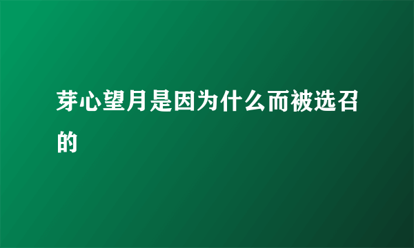 芽心望月是因为什么而被选召的