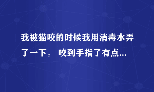 我被猫咬的时候我用消毒水弄了一下。 咬到手指了有点肿胀怎么办