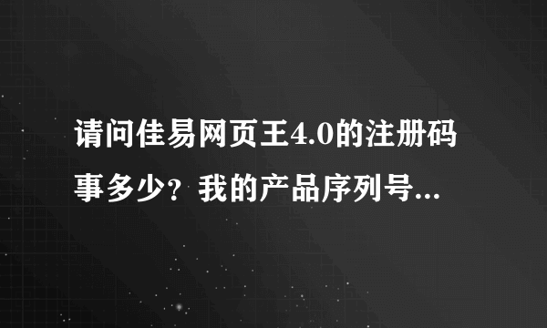 请问佳易网页王4.0的注册码事多少？我的产品序列号是sby3725不知道注册码，请帮帮忙，谢谢您的回答！