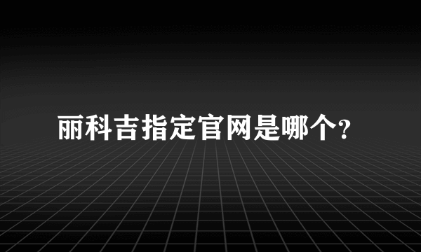 丽科吉指定官网是哪个？