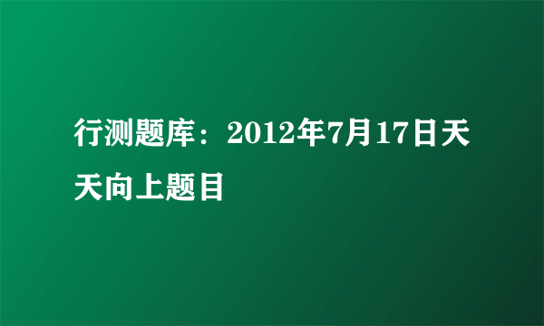 行测题库：2012年7月17日天天向上题目