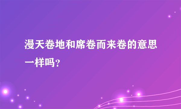 漫天卷地和席卷而来卷的意思一样吗？