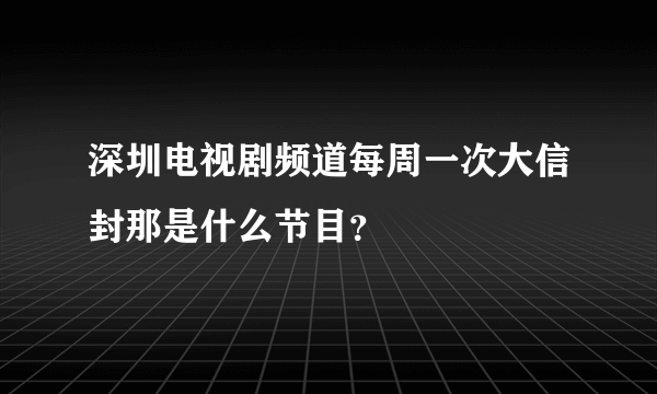 深圳电视剧频道每周一次大信封那是什么节目？