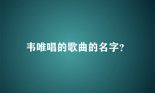 韦唯唱的歌曲的名字？