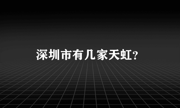 深圳市有几家天虹？