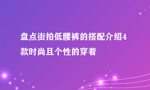 盘点街拍低腰裤的搭配介绍4款时尚且个性的穿着