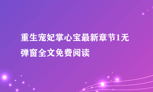 重生宠妃掌心宝最新章节1无弹窗全文免费阅读