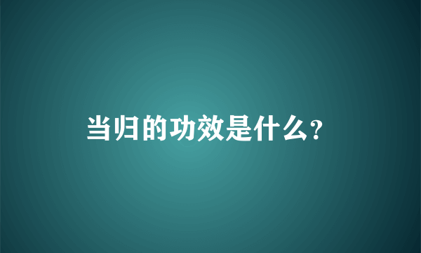 当归的功效是什么？