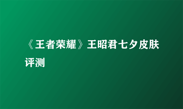 《王者荣耀》王昭君七夕皮肤评测