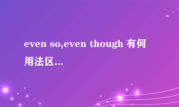 even so,even though 有何用法区别？？？