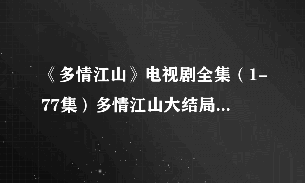 《多情江山》电视剧全集（1-77集）多情江山大结局剧情在哪里看？