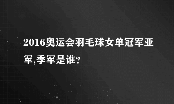 2016奥运会羽毛球女单冠军亚军,季军是谁？