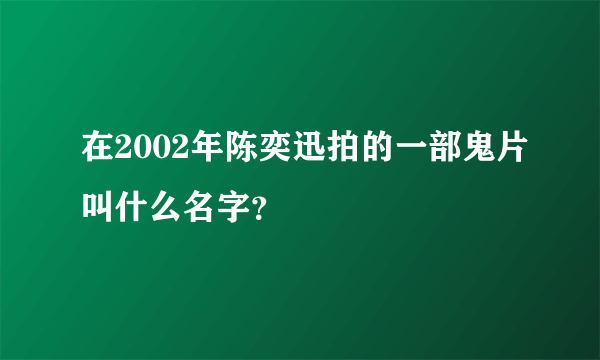 在2002年陈奕迅拍的一部鬼片叫什么名字？