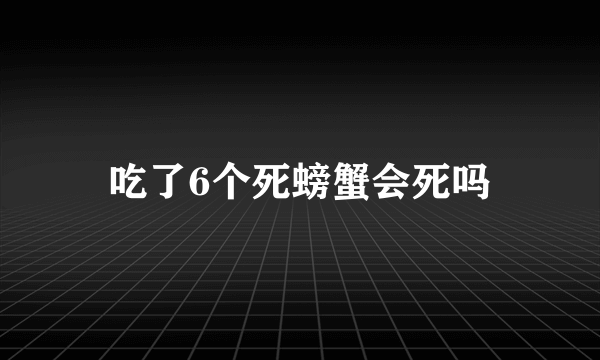 吃了6个死螃蟹会死吗