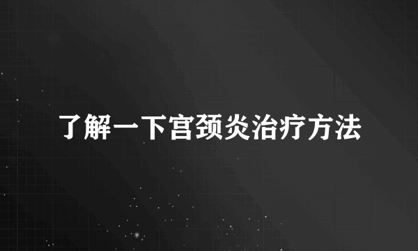 了解一下宫颈炎治疗方法