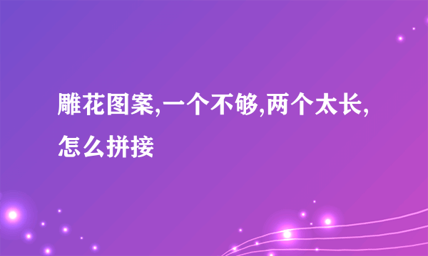 雕花图案,一个不够,两个太长,怎么拼接