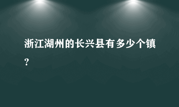 浙江湖州的长兴县有多少个镇？