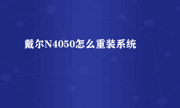 戴尔N4050怎么重装系统