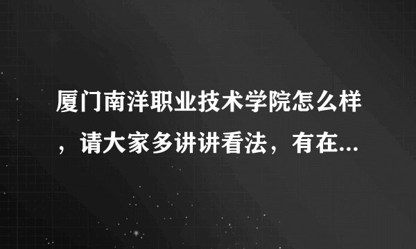 厦门南洋职业技术学院怎么样，请大家多讲讲看法，有在南洋读过来讲是最好的，希望大家实话实说啊！