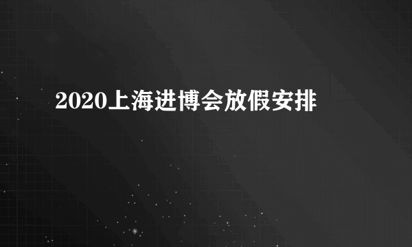 2020上海进博会放假安排