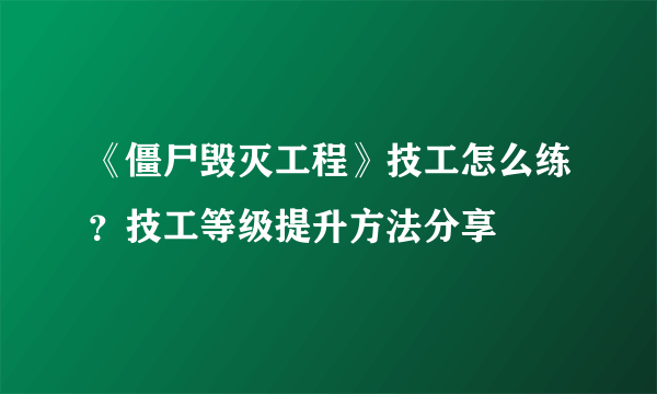 《僵尸毁灭工程》技工怎么练？技工等级提升方法分享