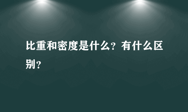 比重和密度是什么？有什么区别？