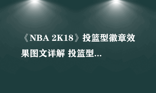 《NBA 2K18》投篮型徽章效果图文详解 投篮型徽章有什么用？