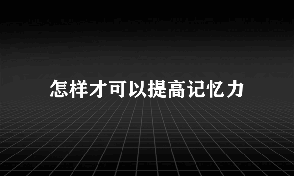 怎样才可以提高记忆力