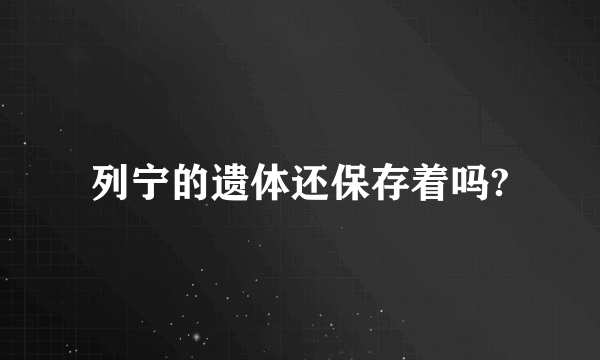 列宁的遗体还保存着吗?