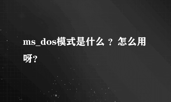 ms_dos模式是什么 ？怎么用呀？