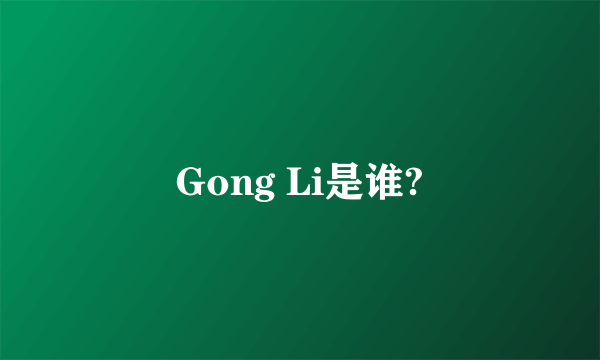 Gong Li是谁?