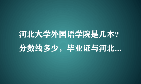 河北大学外国语学院是几本？分数线多少，毕业证与河北大学一样吗？